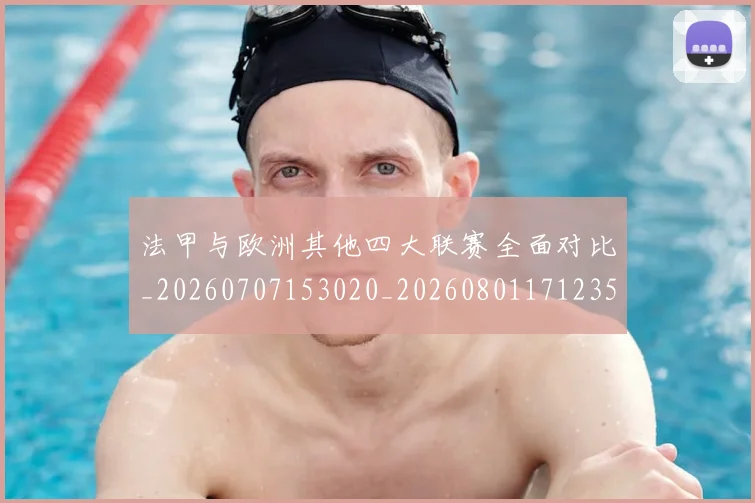 法甲与欧洲其他四大联赛全面对比_20260707153020_20260801171235