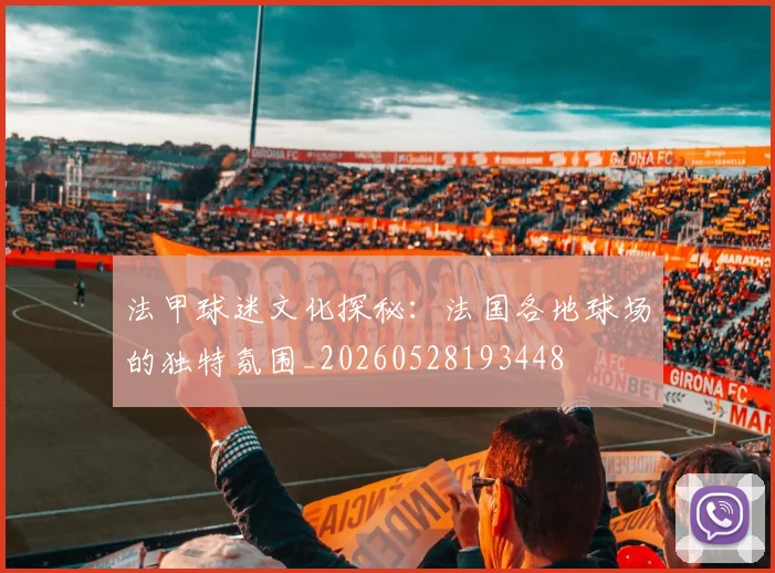 法甲球迷文化探秘:法国各地球场的独特氛围_20260528193448