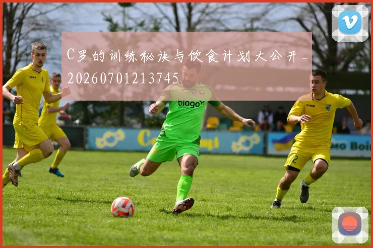 C罗的训练秘诀与饮食计划大公开_20260701213745