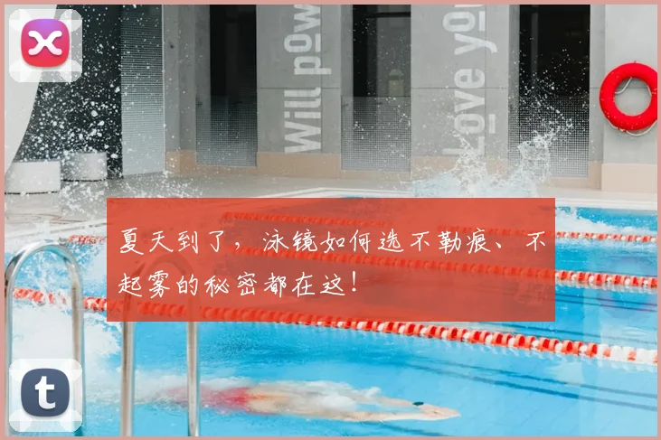 夏天到了,泳镜如何选不勒痕、不起雾的秘密都在这!