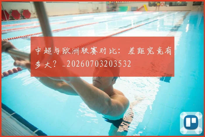 中超与欧洲联赛对比:差距究竟有多大?_20260703203532