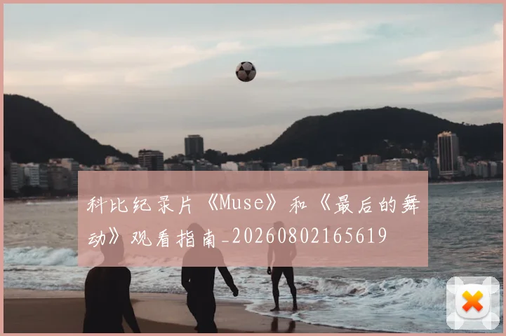 科比纪录片《Muse》和《最后的舞动》观看指南_20260802165619