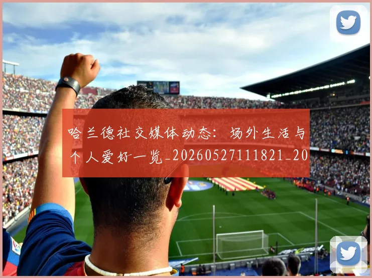 哈兰德社交媒体动态：场外生活与个人爱好一览_20260527111821_20260703222313_20260719160141