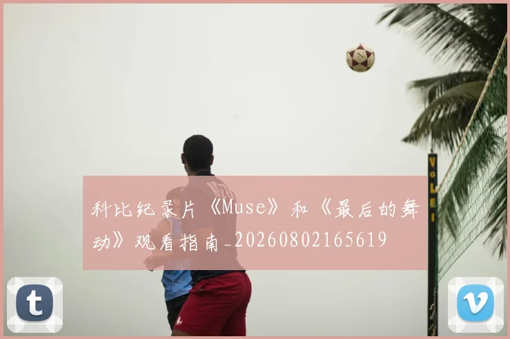 科比纪录片《Muse》和《最后的舞动》观看指南_20260802165619