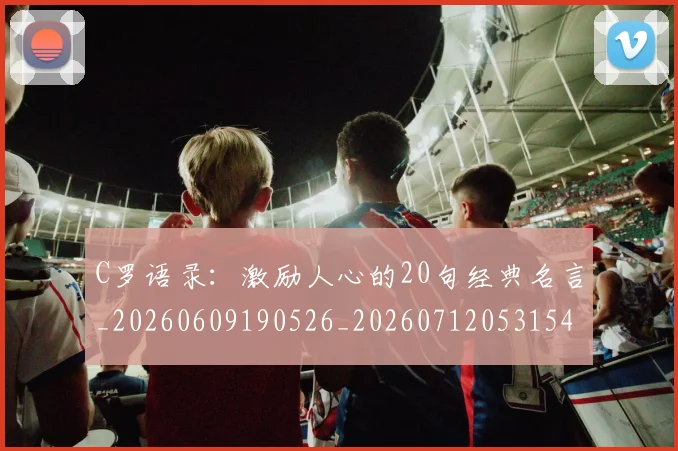 C罗语录：激励人心的20句经典名言_20260609190526_20260712053154