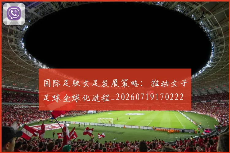 国际足联女足发展策略:推动女子足球全球化进程_20260719170222