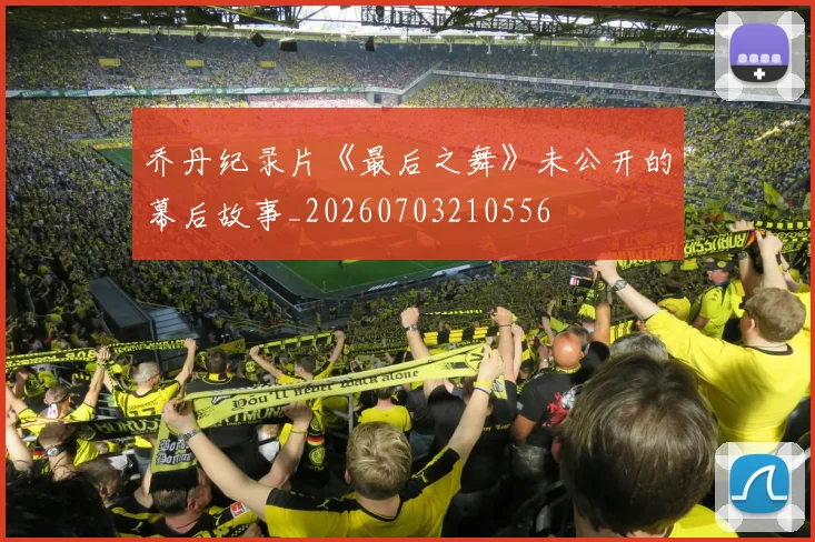 乔丹纪录片《最后之舞》未公开的幕后故事_20260703210556
