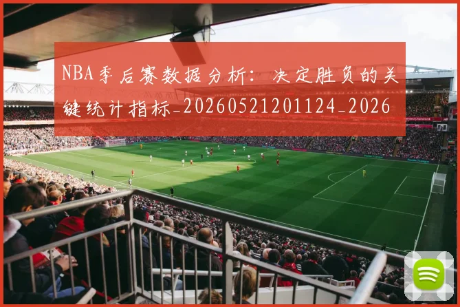 NBA季后赛数据分析：决定胜负的关键统计指标_20260521201124_20260702164921_20260714211614