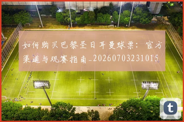 如何购买巴黎圣日耳曼球票:官方渠道与观赛指南_20260703231015