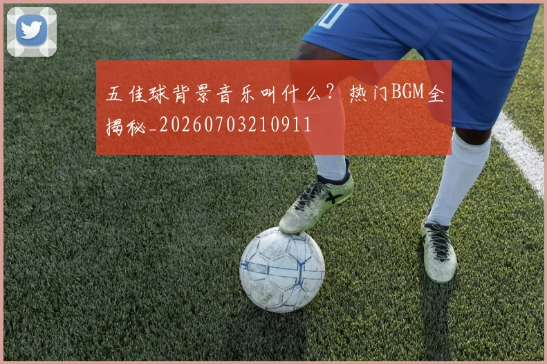 五佳球背景音乐叫什么？热门BGM全揭秘_20260703210911