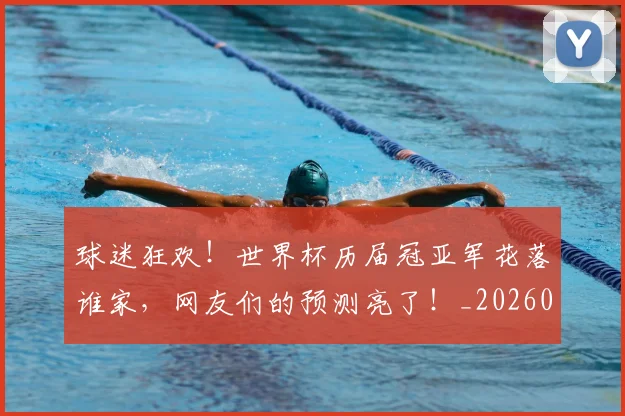 球迷狂欢！世界杯历届冠亚军花落谁家，网友们的预测亮了！_20260708192359_20260802161241