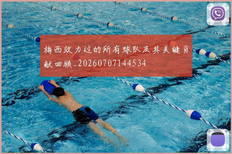 梅西效力过的所有球队及其关键贡献回顾_20260707144534