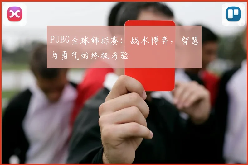 PUBG全球锦标赛:战术博弈,智慧与勇气的终极考验