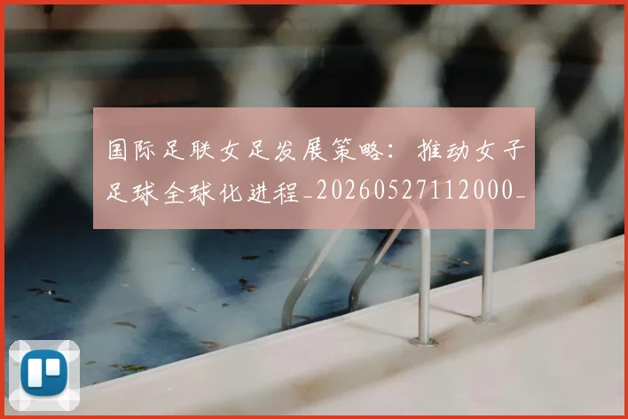 国际足联女足发展策略：推动女子足球全球化进程_20260527112000_20260719170223