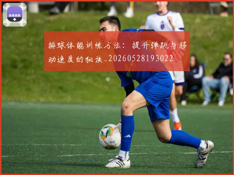 排球体能训练方法：提升弹跳与移动速度的秘诀_20260528193022