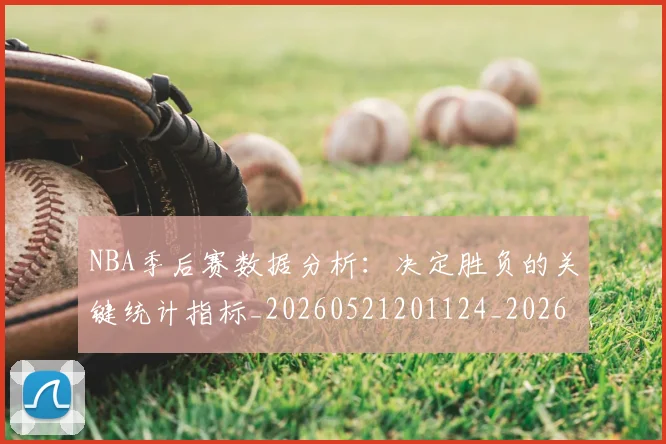 NBA季后赛数据分析：决定胜负的关键统计指标_20260521201124_20260702164921