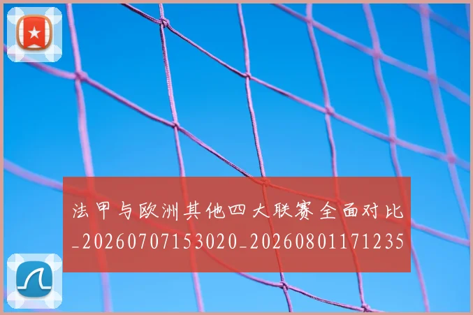 法甲与欧洲其他四大联赛全面对比_20260707153020_20260801171235