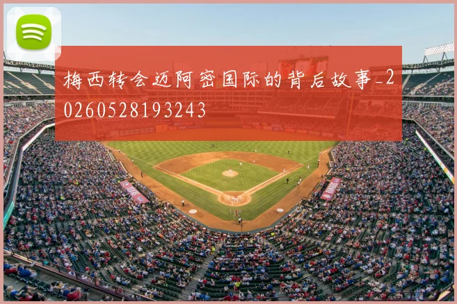 梅西转会迈阿密国际的背后故事_20260528193243