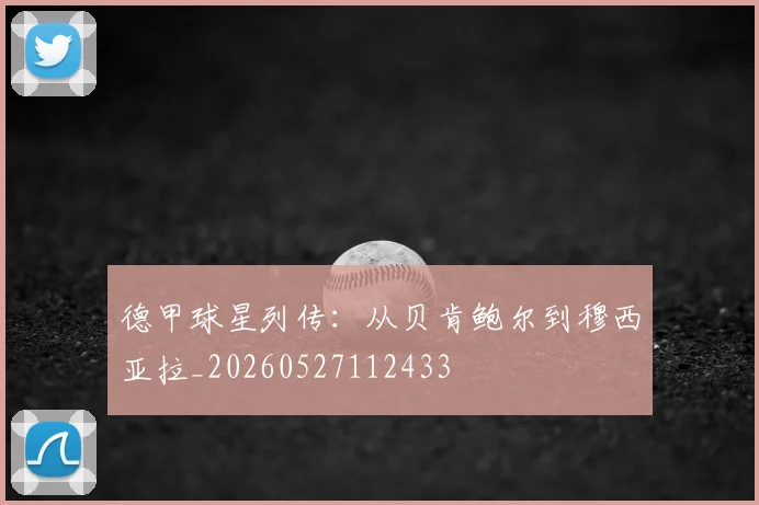 德甲球星列传：从贝肯鲍尔到穆西亚拉_20260527112433