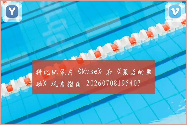 科比纪录片《Muse》和《最后的舞动》观看指南_20260708195407