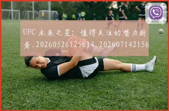UFC 未来之星:值得关注的潜力新秀_20260526125614_20260714215644