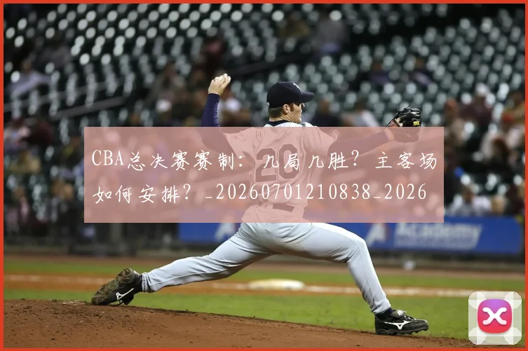 CBA总决赛赛制：几局几胜？主客场如何安排？_20260701210838_20260712045039