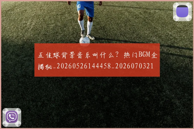 五佳球背景音乐叫什么？热门BGM全揭秘_20260526144458_20260703210912_20260716193020