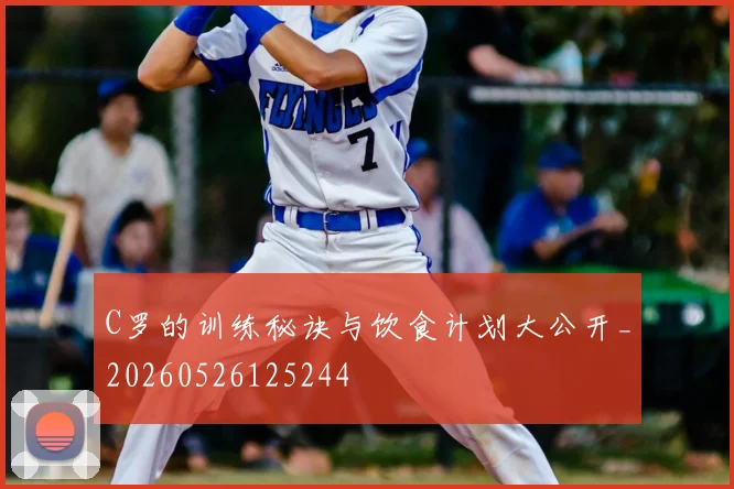 C罗的训练秘诀与饮食计划大公开_20260526125244