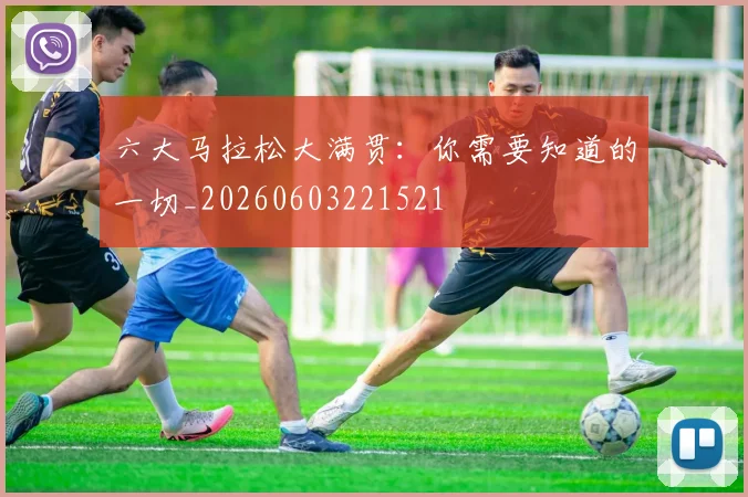 六大马拉松大满贯:你需要知道的一切_20260603221521