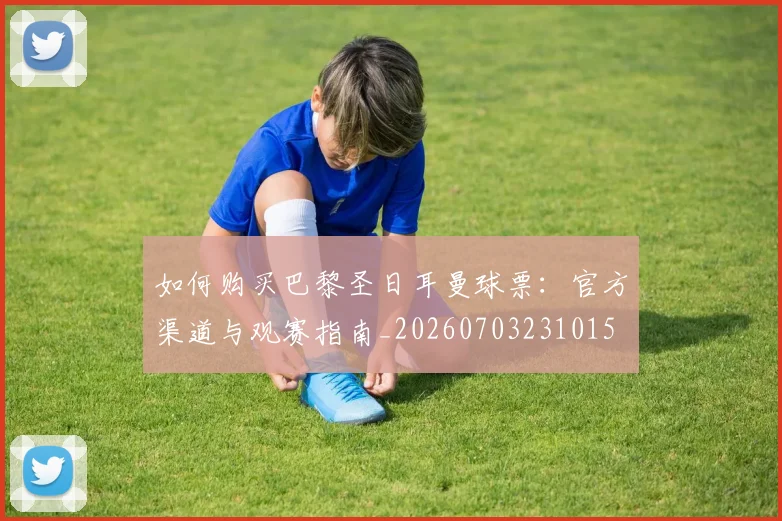 如何购买巴黎圣日耳曼球票：官方渠道与观赛指南_20260703231015