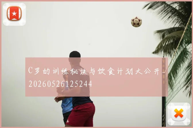 C罗的训练秘诀与饮食计划大公开_20260526125244